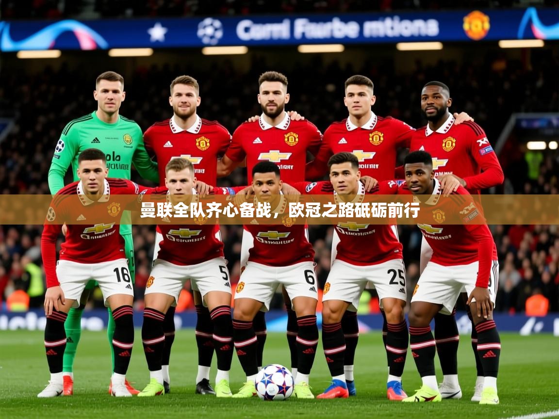 曼联全队齐心备战，欧冠之路砥砺前行