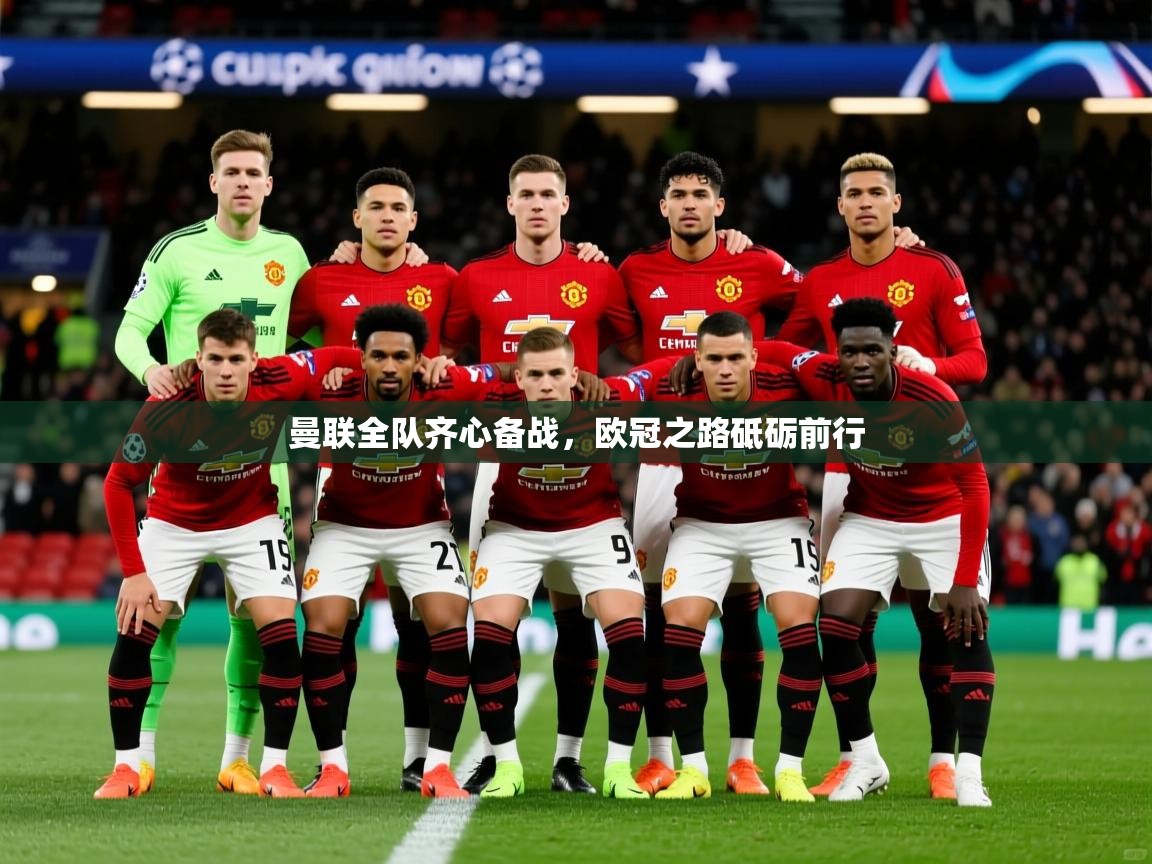 曼联全队齐心备战，欧冠之路砥砺前行