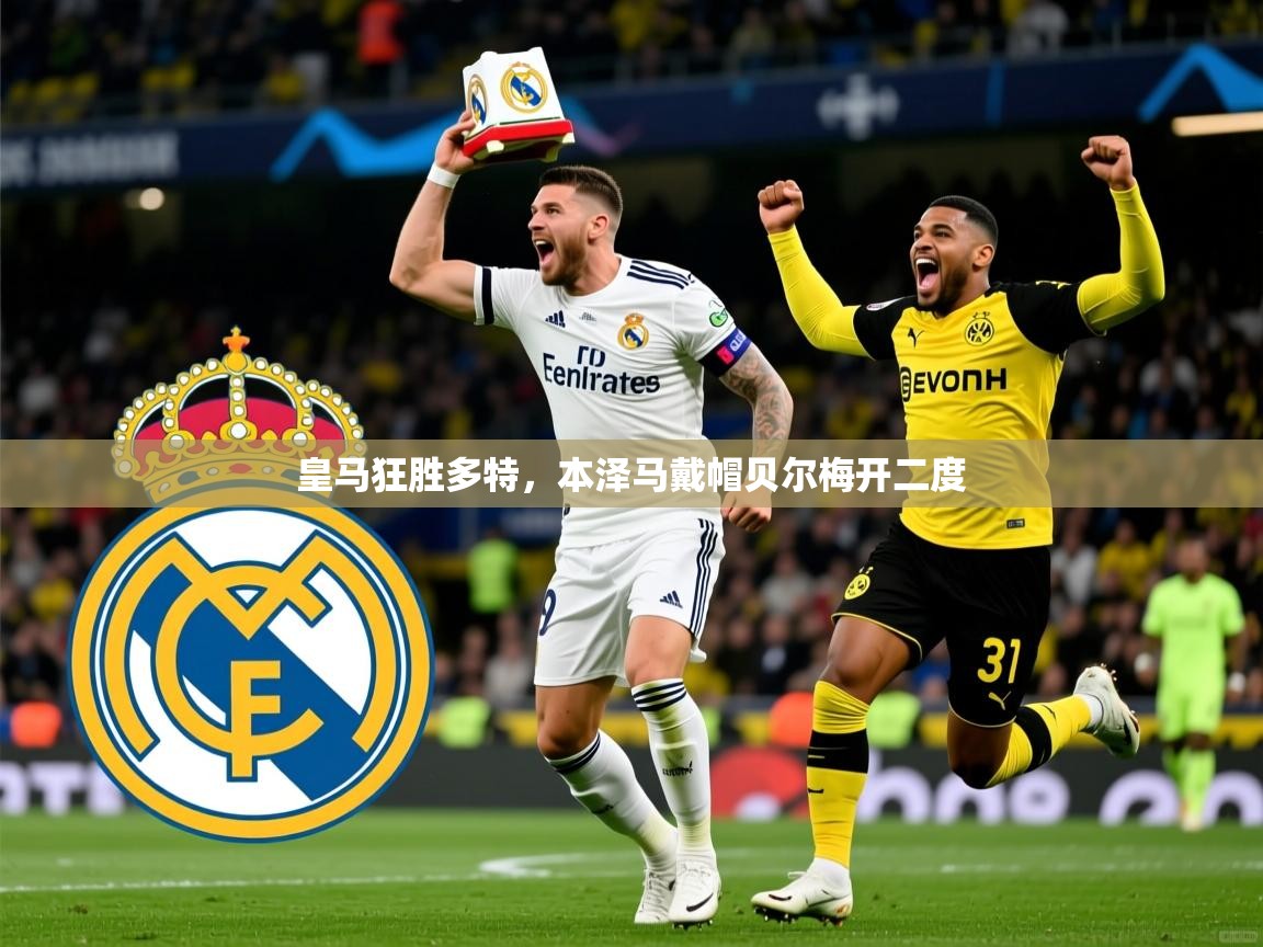 皇马狂胜多特,本泽马戴帽贝尔梅开二度 皇马狂胜多特,本泽马戴帽贝尔梅开二度
