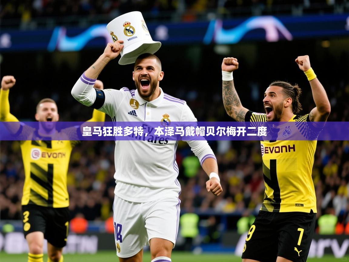皇马狂胜多特,本泽马戴帽贝尔梅开二度 皇马狂胜多特,本泽马戴帽贝尔梅开二度