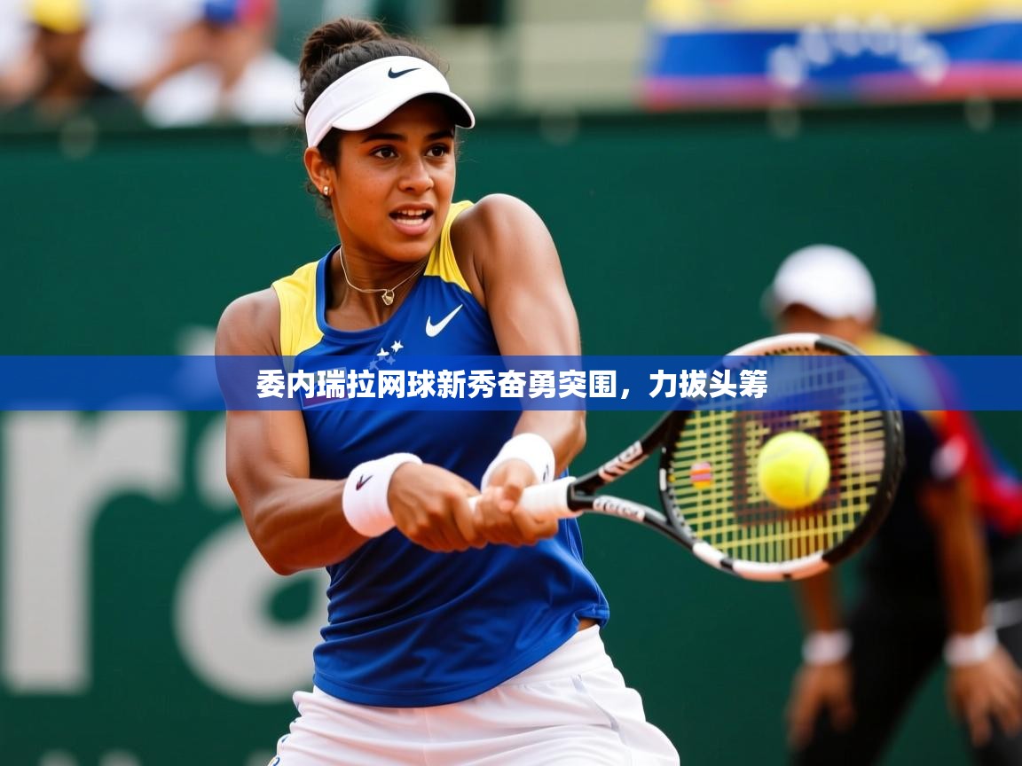 委内瑞拉网球新秀奋勇突围，力拔头筹