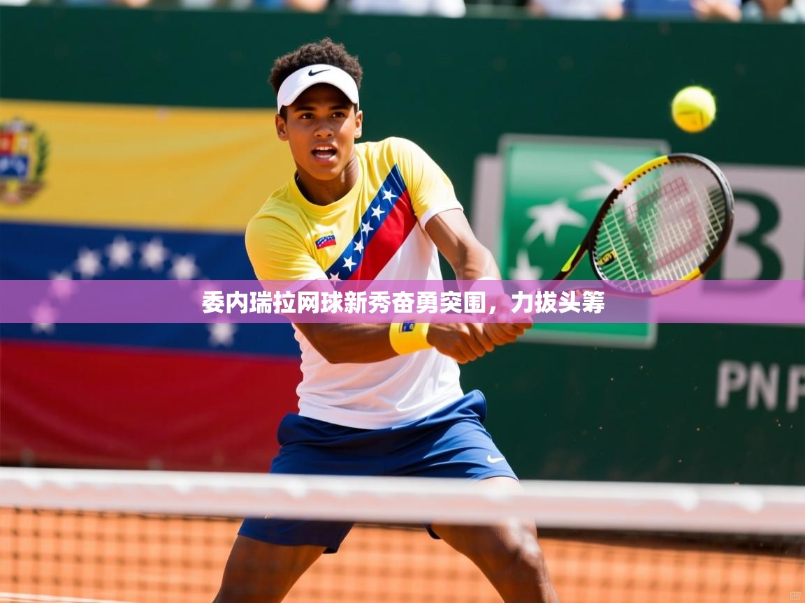 委内瑞拉网球新秀奋勇突围，力拔头筹