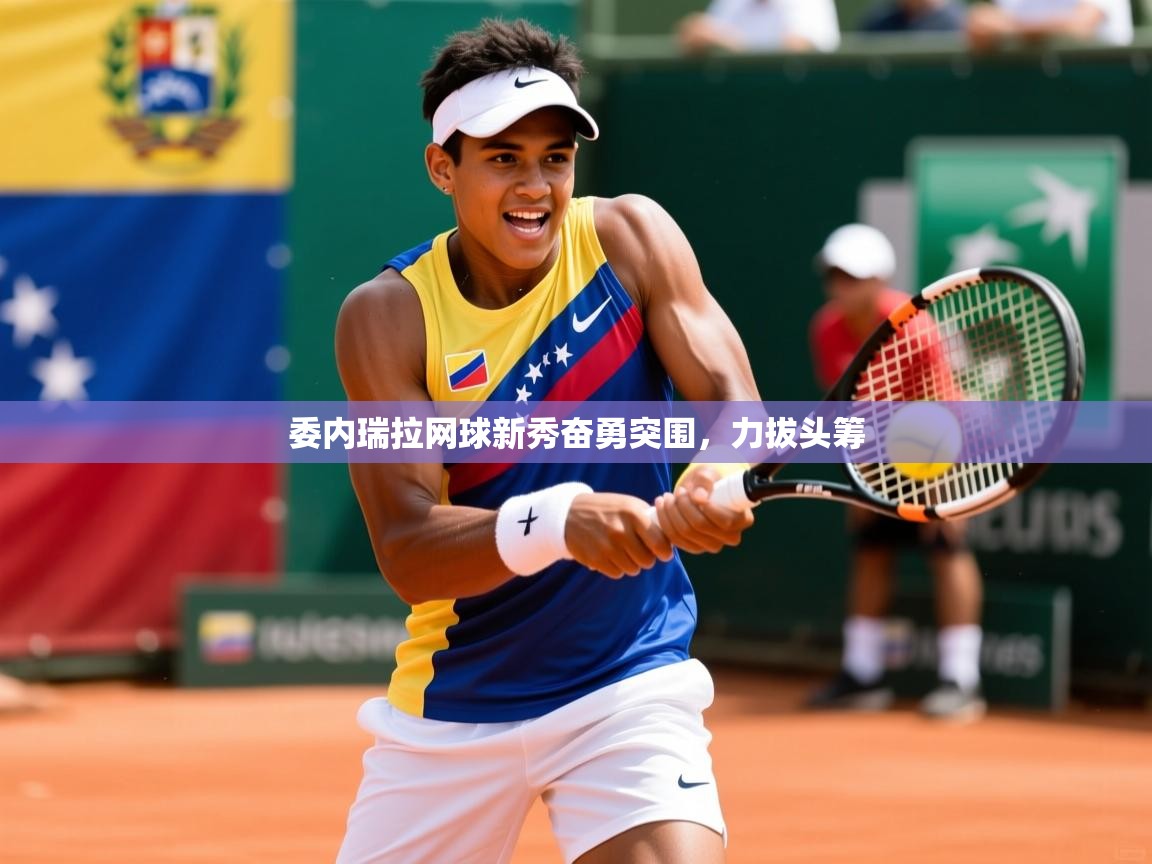 委内瑞拉网球新秀奋勇突围，力拔头筹