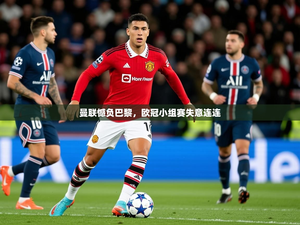 曼联憾负巴黎,欧冠小组赛失意连连 曼联憾负巴黎,欧冠小组赛失意连连