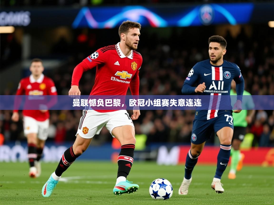 曼联憾负巴黎,欧冠小组赛失意连连 曼联憾负巴黎,欧冠小组赛失意连连