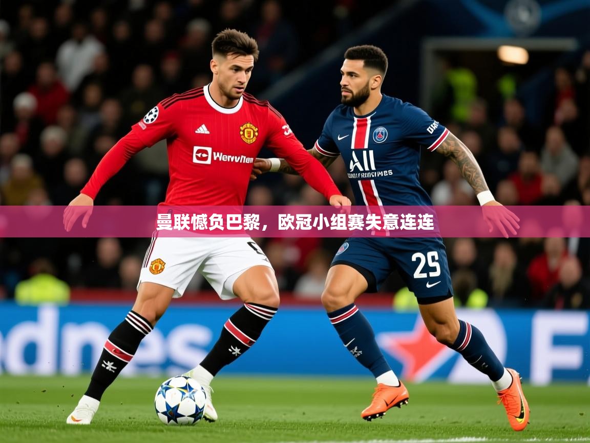 曼联憾负巴黎,欧冠小组赛失意连连 曼联憾负巴黎,欧冠小组赛失意连连