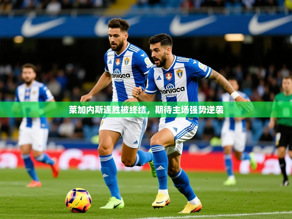 莱加内斯连胜被终结,期待主场强势逆袭 莱加内斯连胜被终结,期待主场强势逆袭