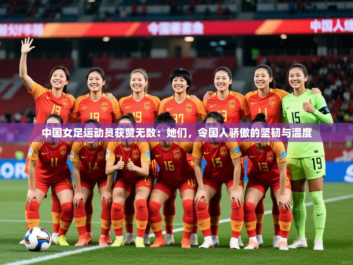 中国女足运动员获赞无数:她们,令国人骄傲的坚韧与温度 中国女足运动员获赞无数:她们,令国人骄傲的坚韧与温度