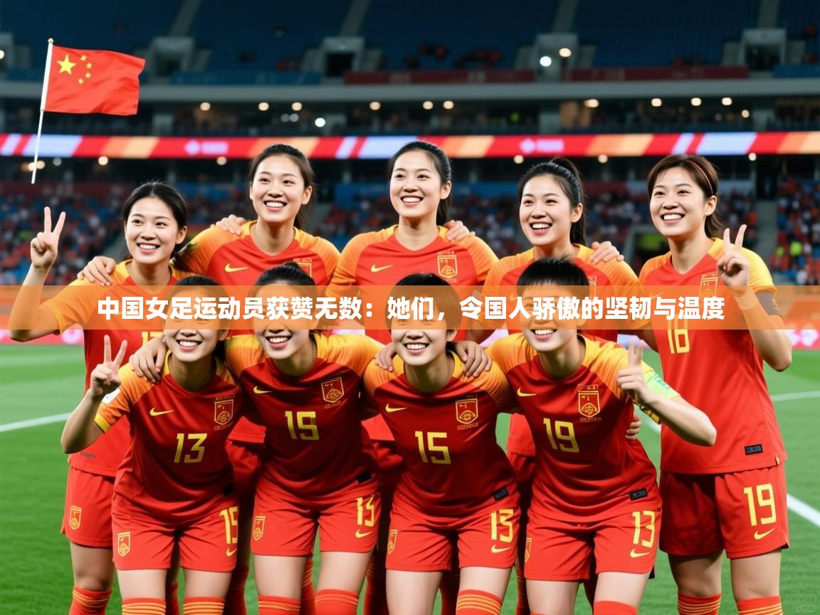 中国女足运动员获赞无数:她们,令国人骄傲的坚韧与温度 中国女足运动员获赞无数:她们,令国人骄傲的坚韧与温度