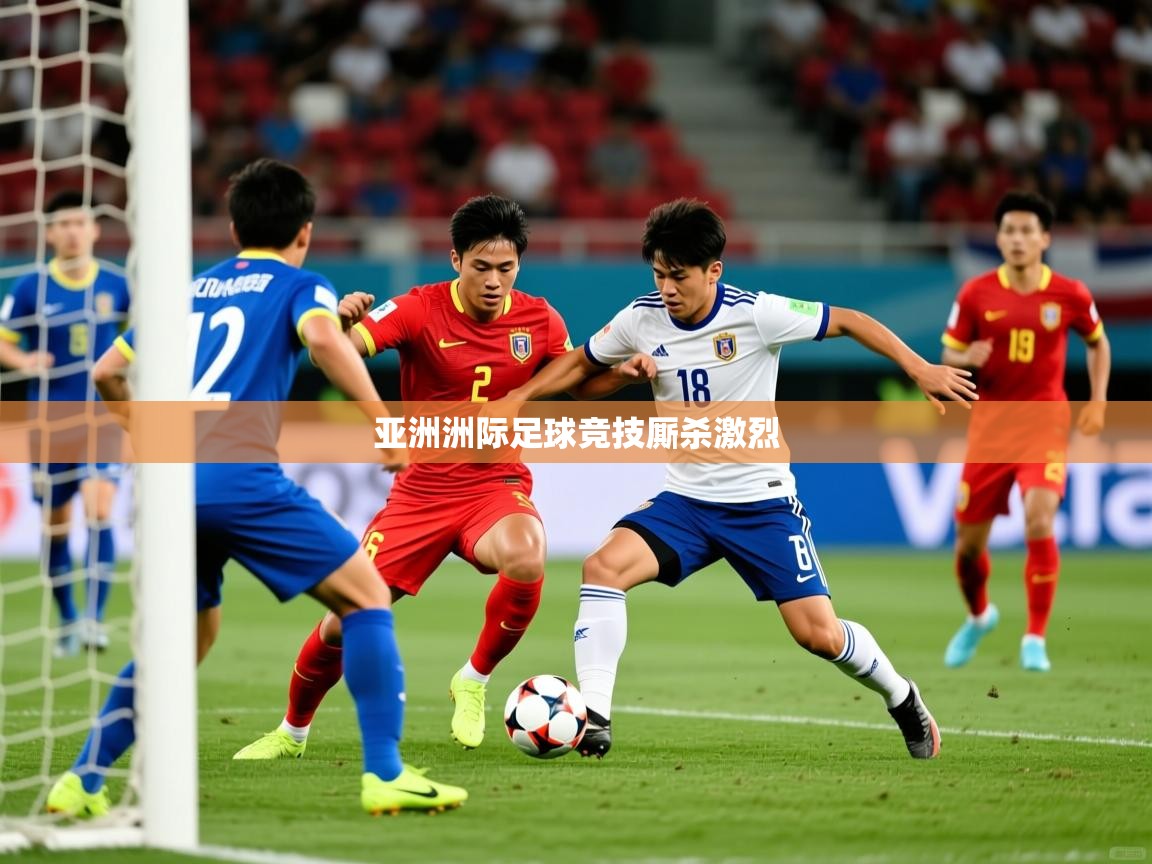 亚洲洲际足球竞技厮杀激烈