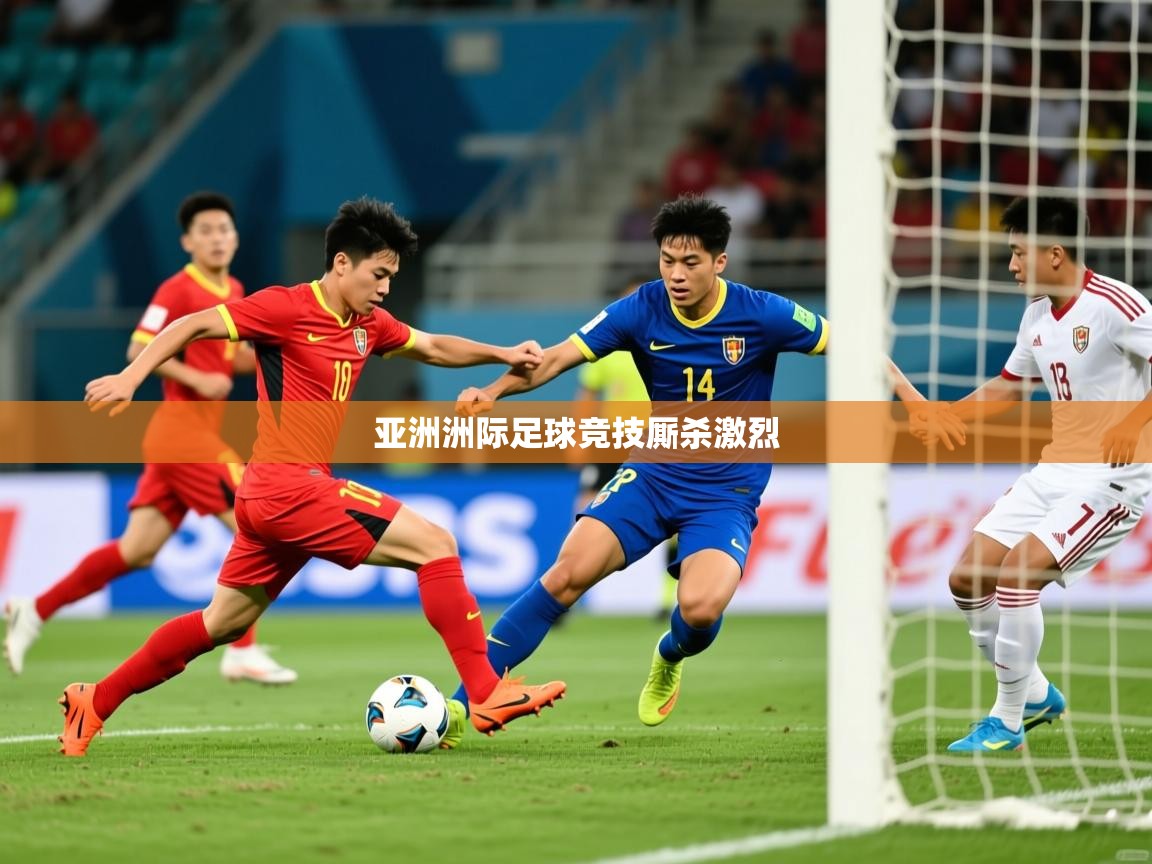 亚洲洲际足球竞技厮杀激烈