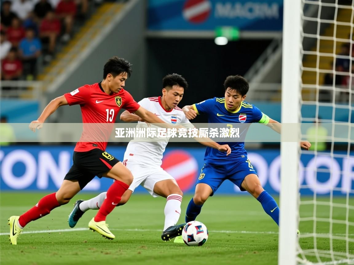 亚洲洲际足球竞技厮杀激烈