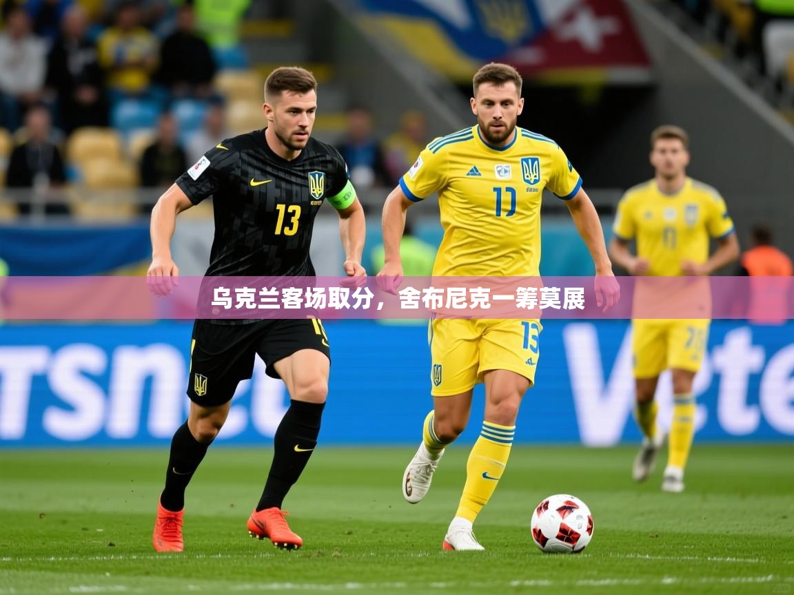 乌克兰客场取分，舍布尼克一筹莫展