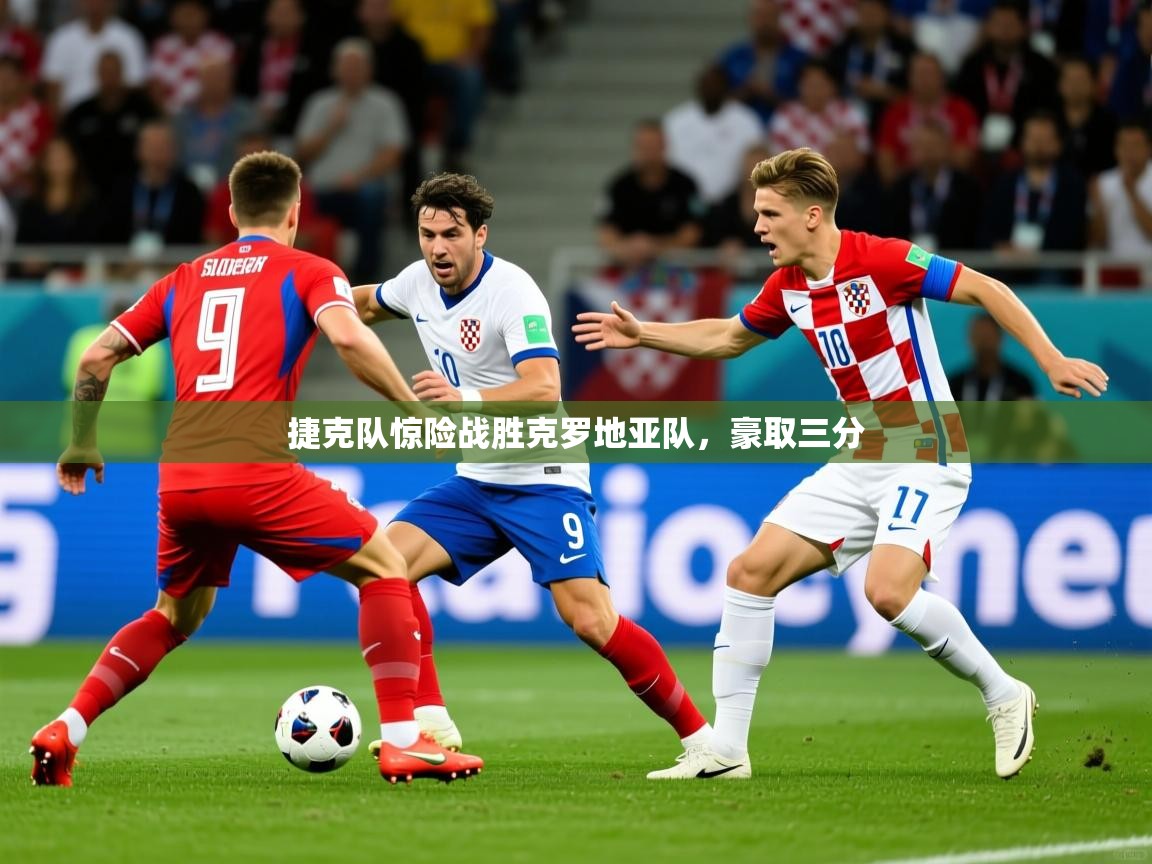 捷克队惊险战胜克罗地亚队，豪取三分
