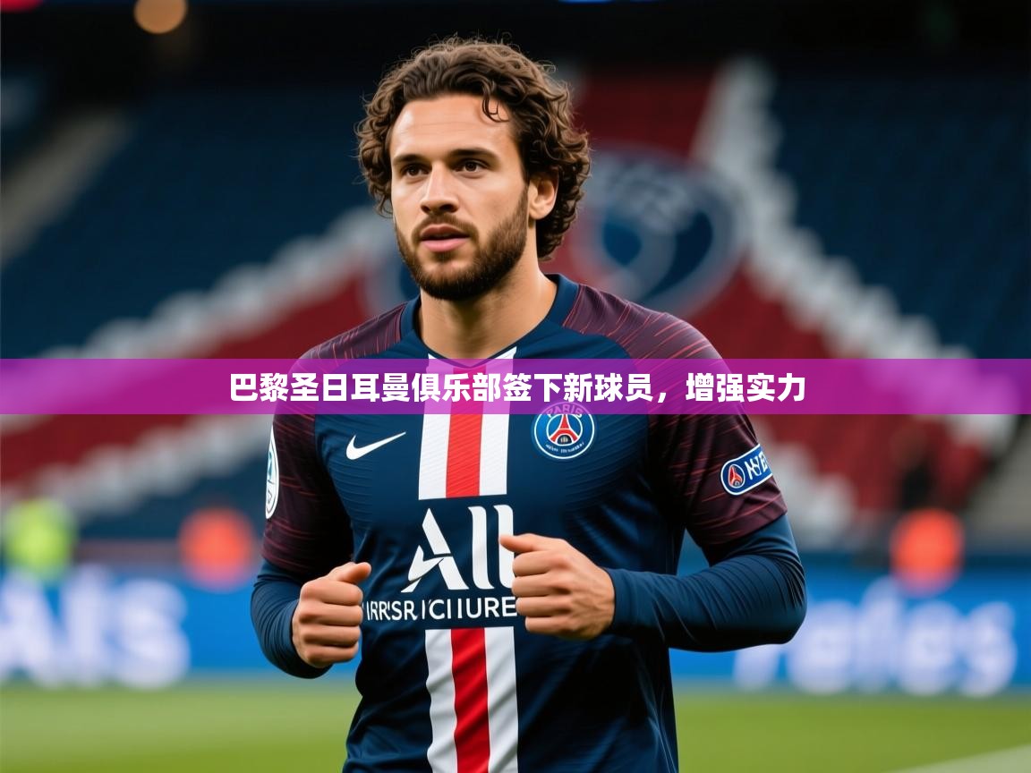巴黎圣日耳曼俱乐部签下新球员，增强实力