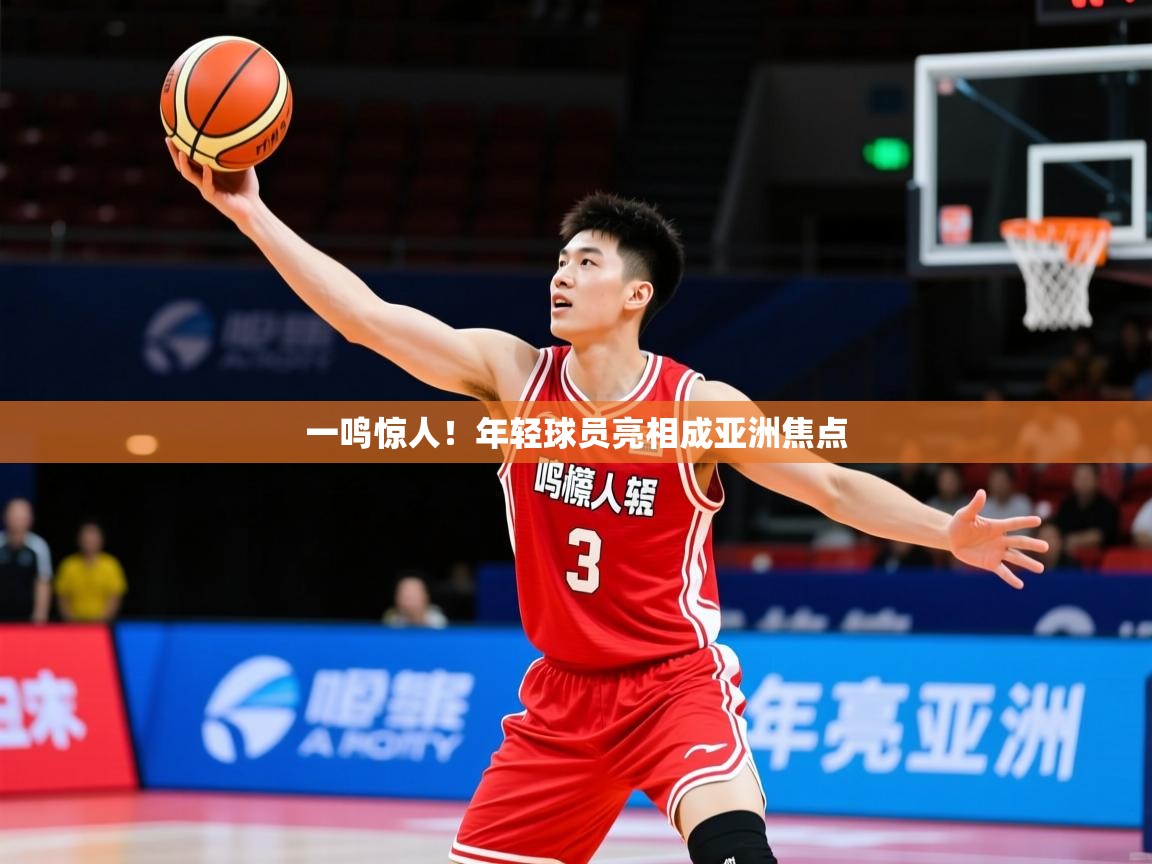 一鸣惊人!年轻球员亮相成亚洲焦点 一鸣惊人!年轻球员亮相成亚洲焦点