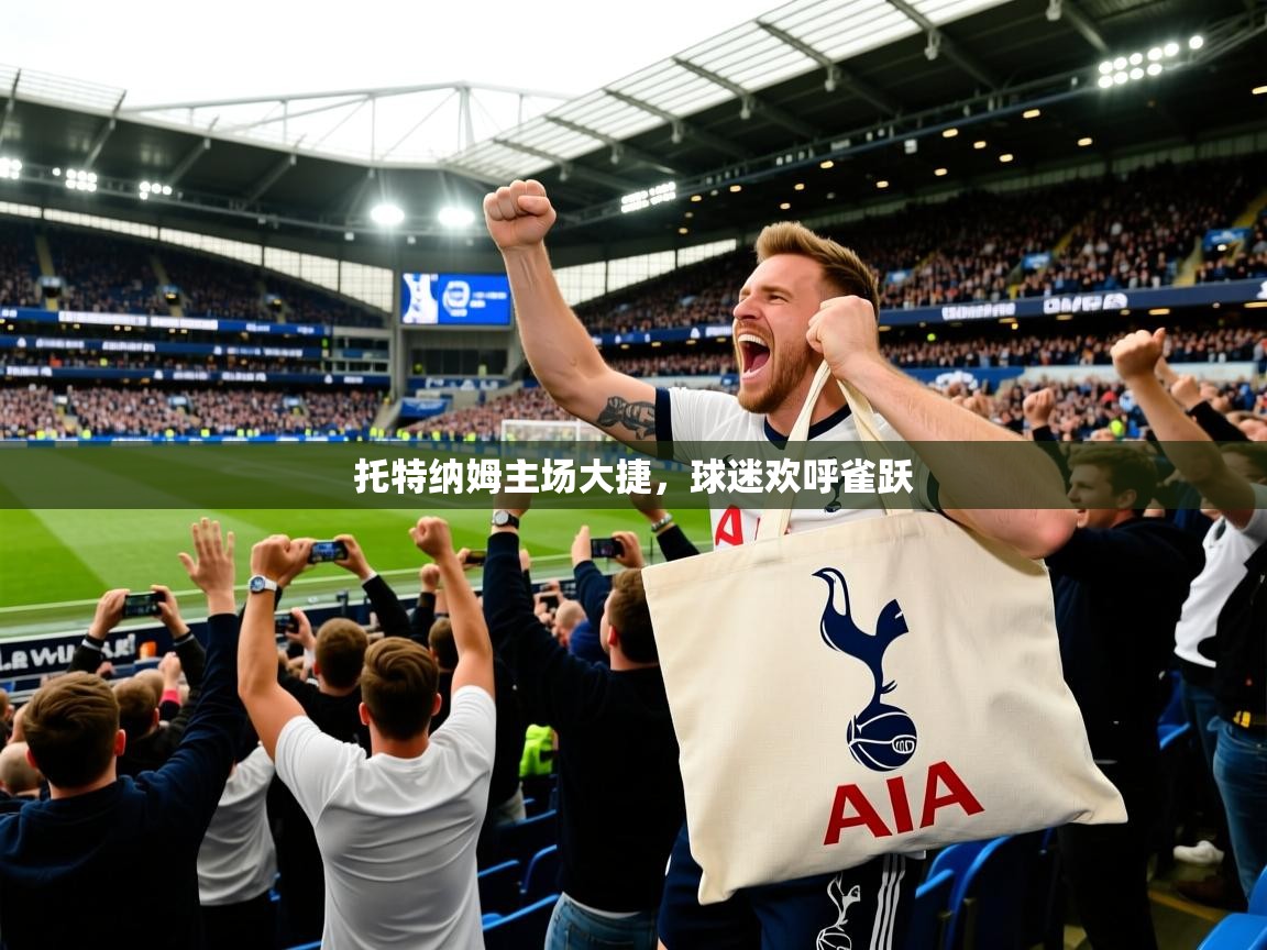 托特纳姆主场大捷,球迷欢呼雀跃 托特纳姆主场大捷,球迷欢呼雀跃