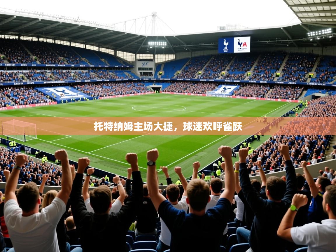 托特纳姆主场大捷,球迷欢呼雀跃 托特纳姆主场大捷,球迷欢呼雀跃
