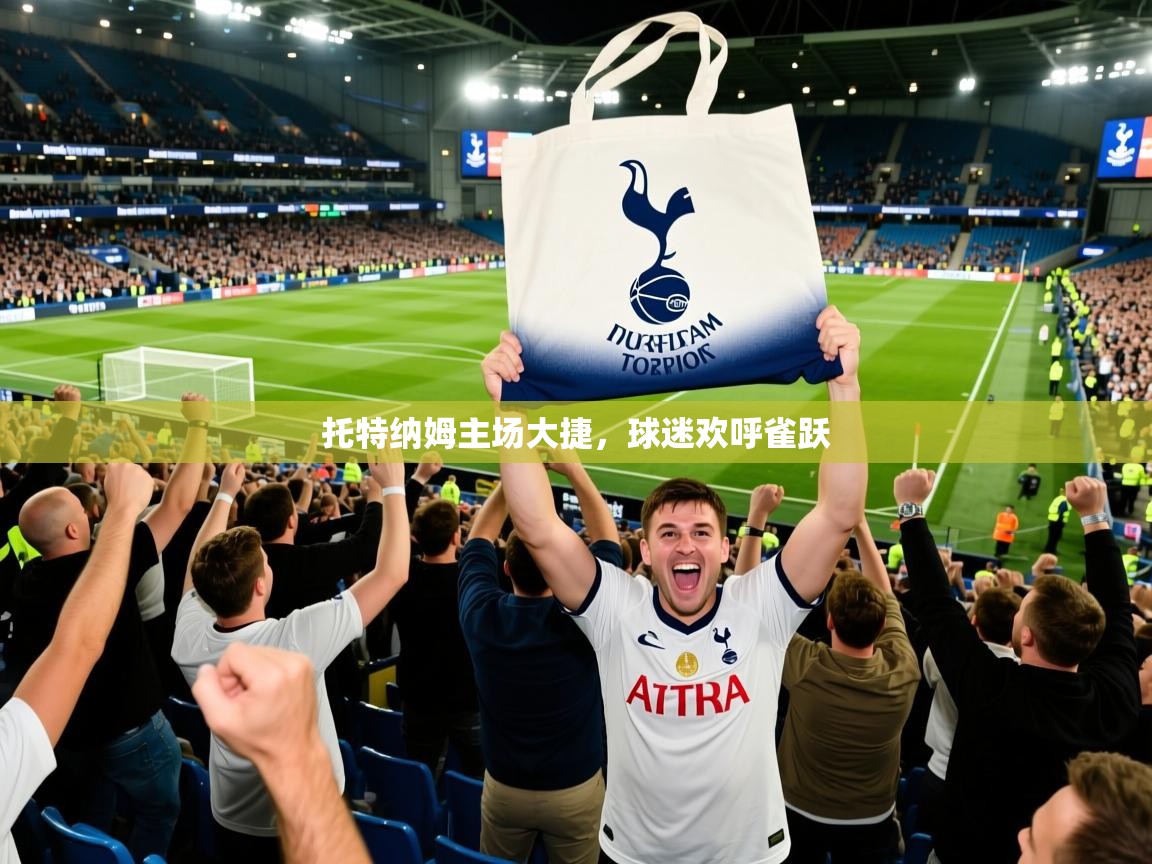 托特纳姆主场大捷,球迷欢呼雀跃 托特纳姆主场大捷,球迷欢呼雀跃