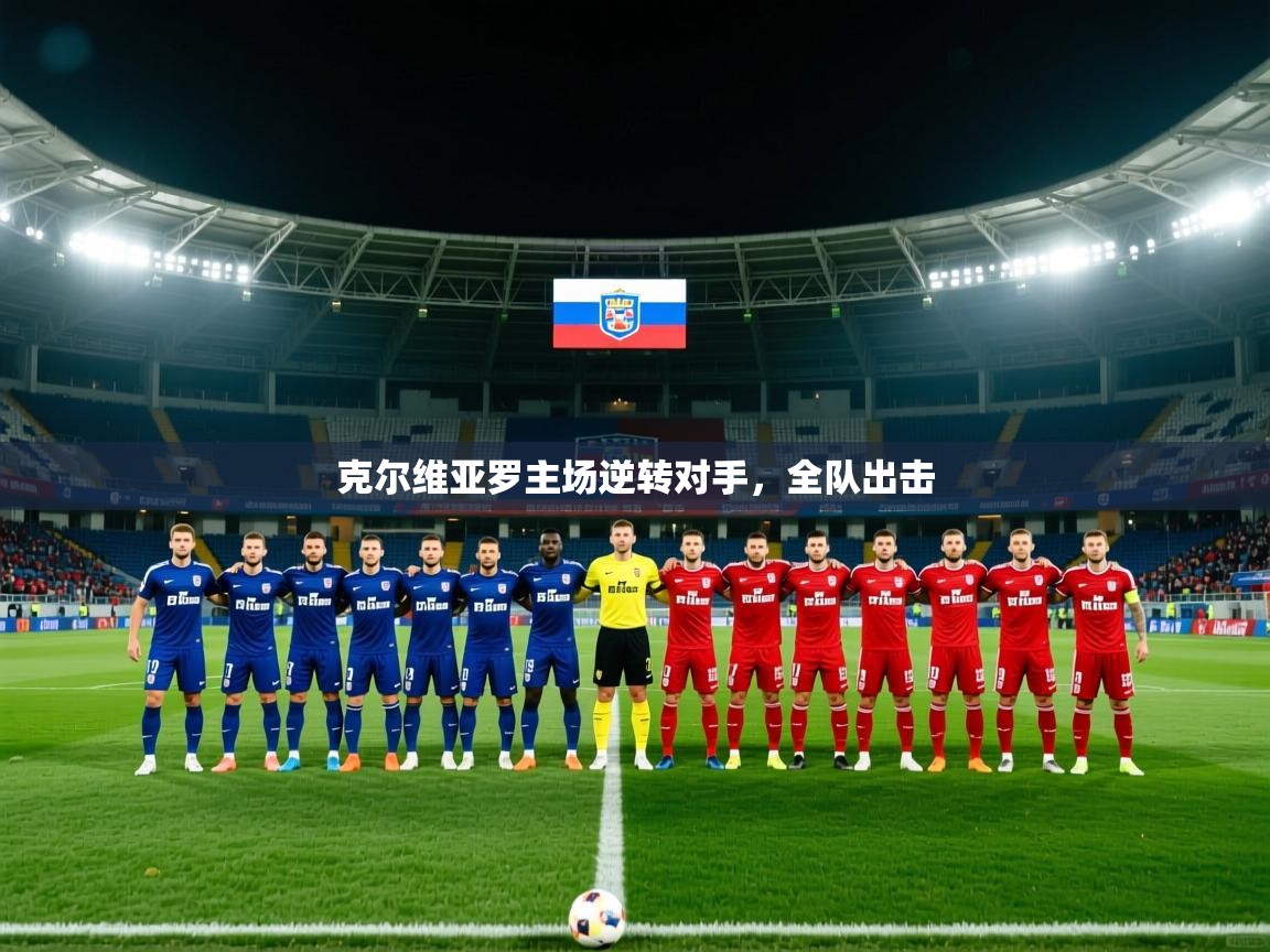 克尔维亚罗主场逆转对手,全队出击 克尔维亚罗主场逆转对手,全队出击