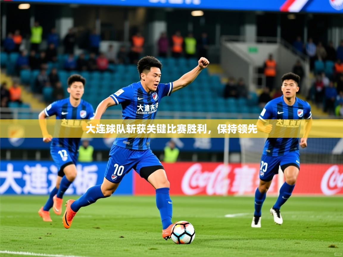 大连球队斩获关键比赛胜利，保持领先