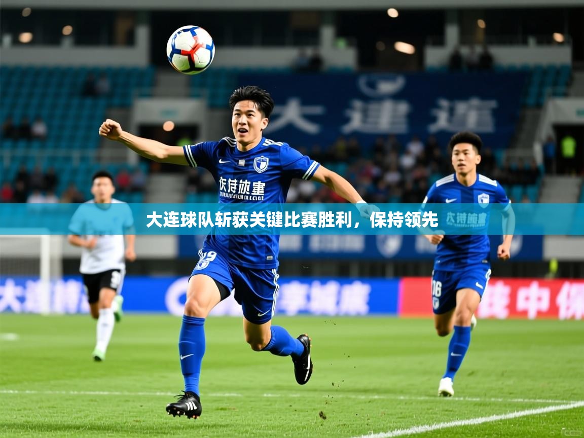 大连球队斩获关键比赛胜利，保持领先